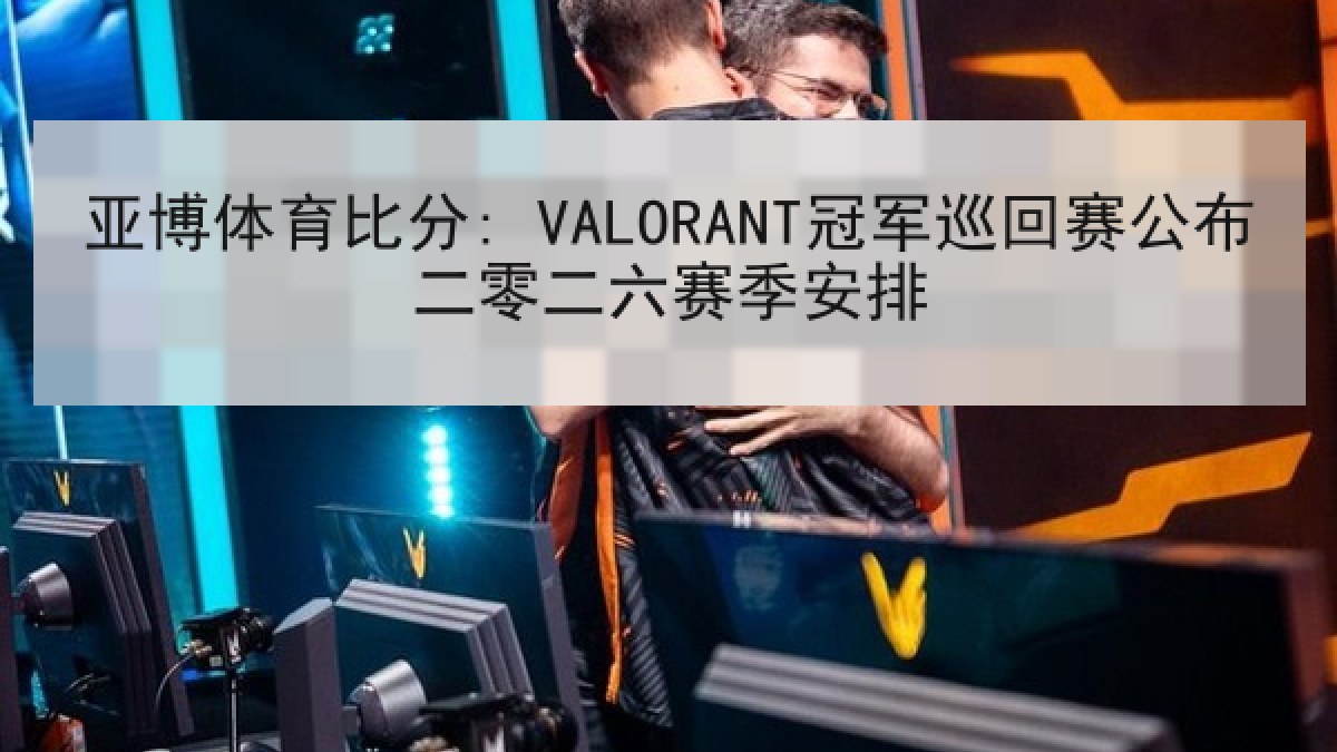 亚博体育比分: VALORANT冠军巡回赛公布二零二六赛季安排