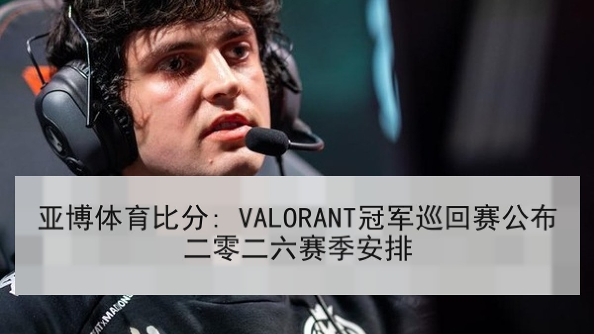 亚博体育比分: VALORANT冠军巡回赛公布二零二六赛季安排