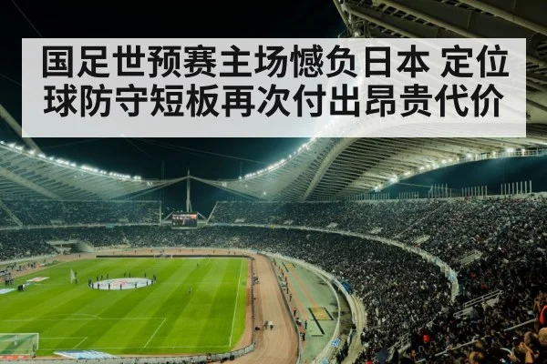 国足世预赛主场憾负日本 定位球防守短板再次付出昂贵代价